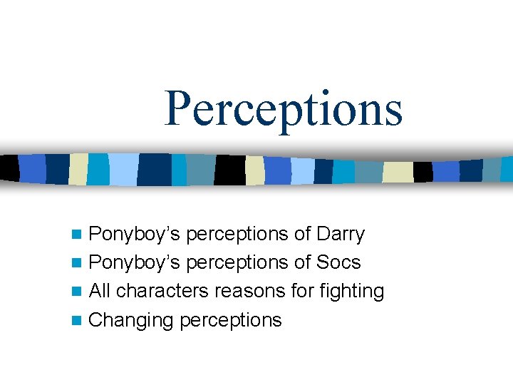 Perceptions Ponyboy’s perceptions of Darry n Ponyboy’s perceptions of Socs n All characters reasons