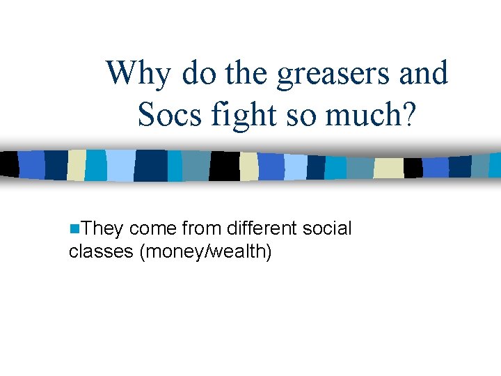 Why do the greasers and Socs fight so much? n. They come from different