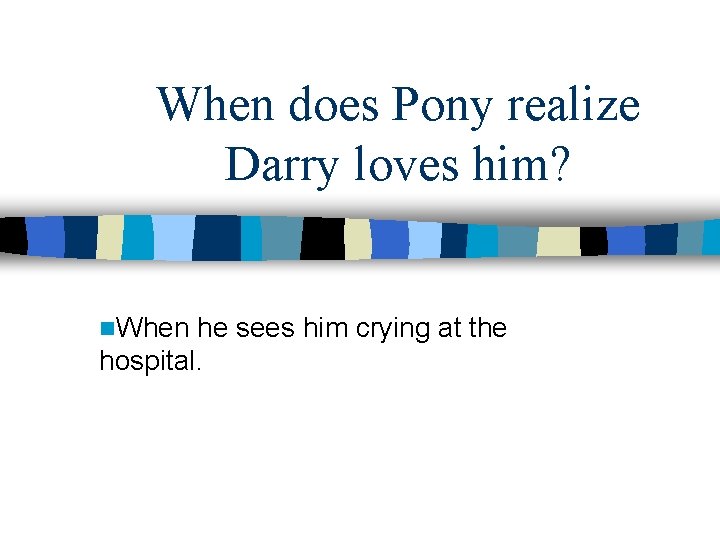 When does Pony realize Darry loves him? n. When he sees him crying at