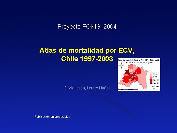 Proyecto FONIS, 2004 Atlas de mortalidad por ECV, Chile 1997 -2003 Gloria Icaza, Loreto Proyecto FONIS, 2004 Atlas de mortalidad por ECV, Chile 1997 -2003 Gloria Icaza, Loreto