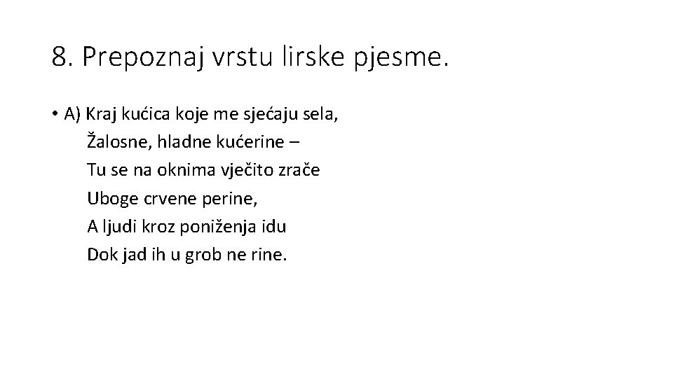 8. Prepoznaj vrstu lirske pjesme. • A) Kraj kućica koje me sjećaju sela, Žalosne,