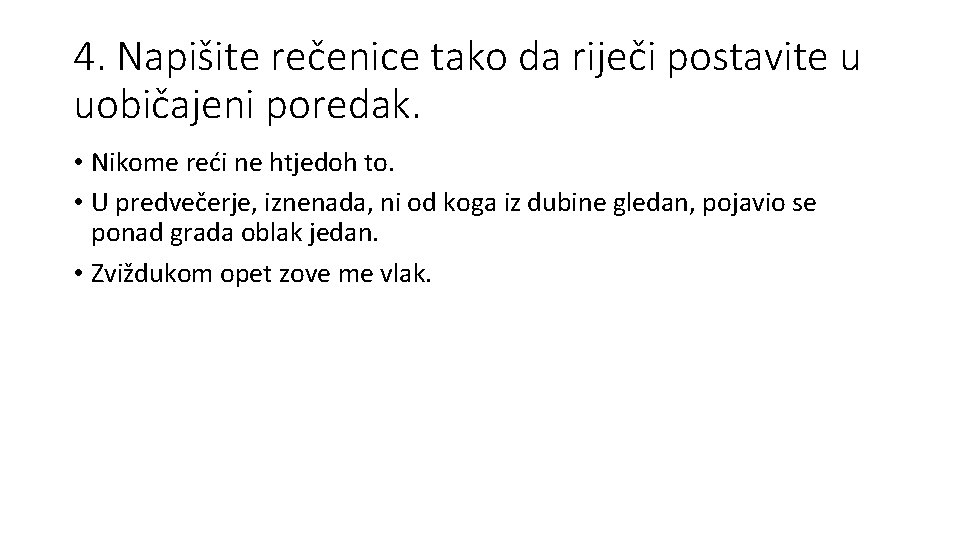 4. Napišite rečenice tako da riječi postavite u uobičajeni poredak. • Nikome reći ne