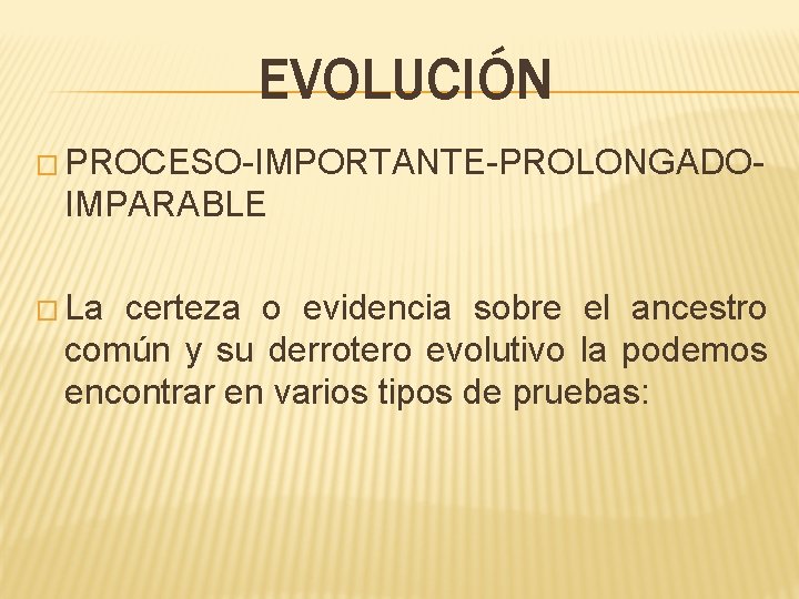 EVOLUCIÓN � PROCESO-IMPORTANTE-PROLONGADO- IMPARABLE � La certeza o evidencia sobre el ancestro común y