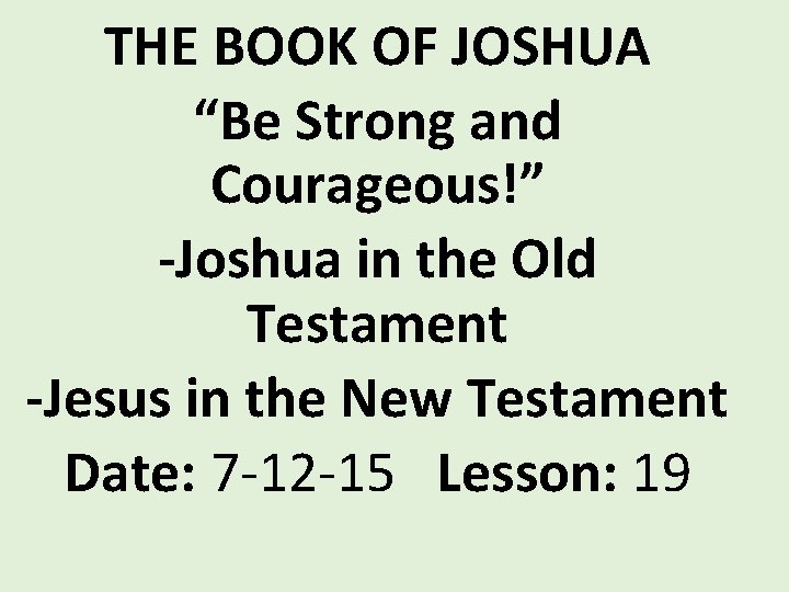 THE BOOK OF JOSHUA “Be Strong and Courageous!” -Joshua in the Old Testament -Jesus