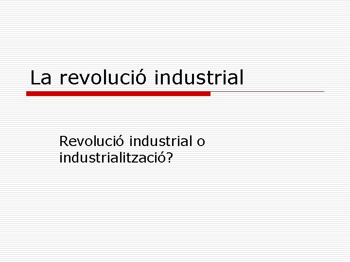 La revolució industrial Revolució industrial o industrialització? 