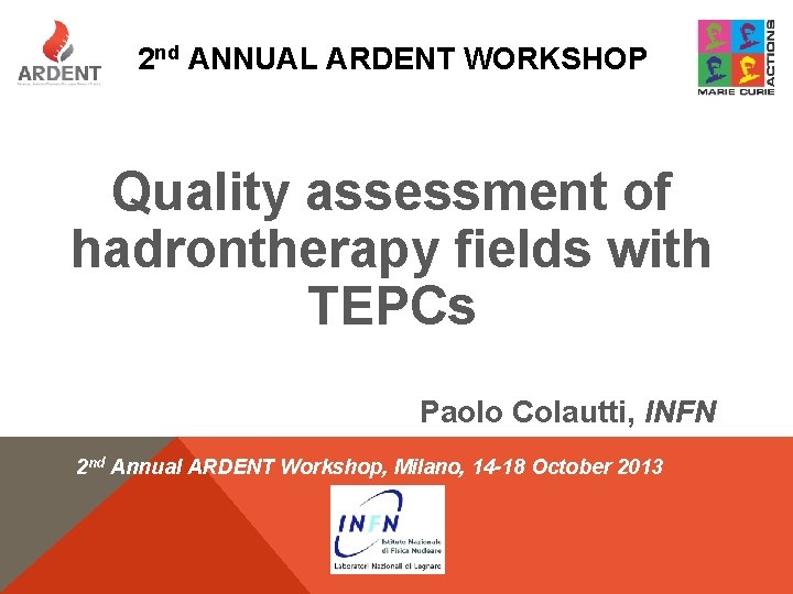2 nd ANNUAL ARDENT WORKSHOP Quality assessment of hadrontherapy fields with TEPCs Paolo Colautti,