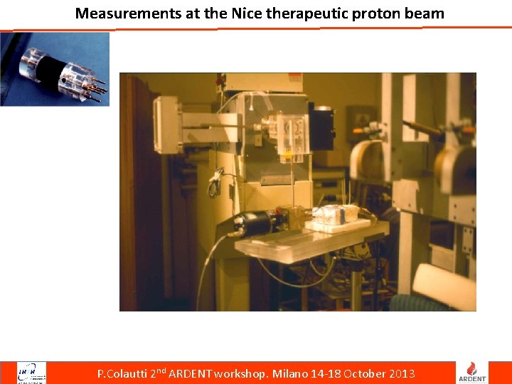Measurements at the Nice therapeutic proton beam P. Colautti 2 nd ARDENT workshop. Milano
