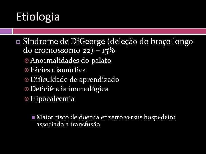 Etiologia Síndrome de Di. George (deleção do braço longo do cromossomo 22) – 15%