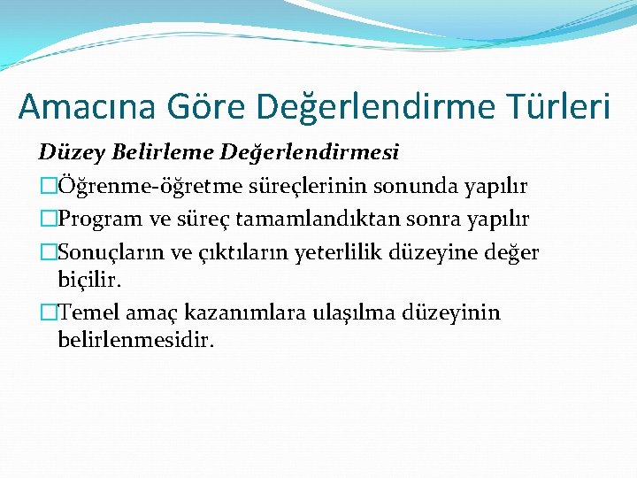 Amacına Göre Değerlendirme Türleri Düzey Belirleme Değerlendirmesi �Öğrenme-öğretme süreçlerinin sonunda yapılır �Program ve süreç