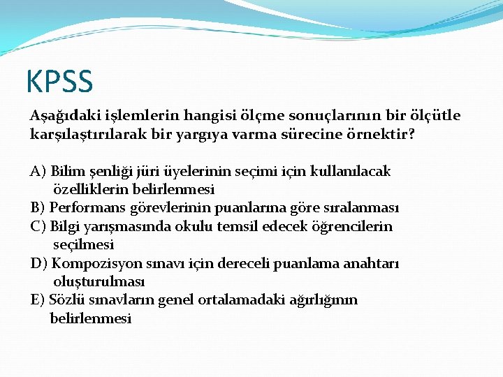 KPSS Aşağıdaki işlemlerin hangisi ölçme sonuçlarının bir ölçütle karşılaştırılarak bir yargıya varma sürecine örnektir?