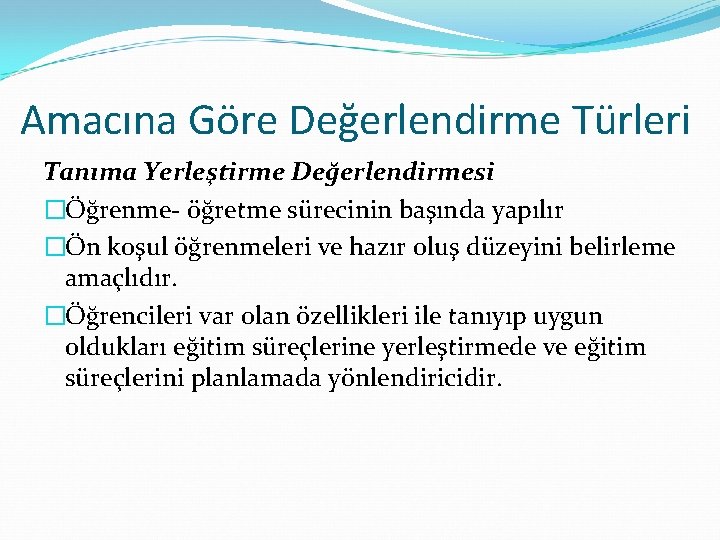 Amacına Göre Değerlendirme Türleri Tanıma Yerleştirme Değerlendirmesi �Öğrenme- öğretme sürecinin başında yapılır �Ön koşul