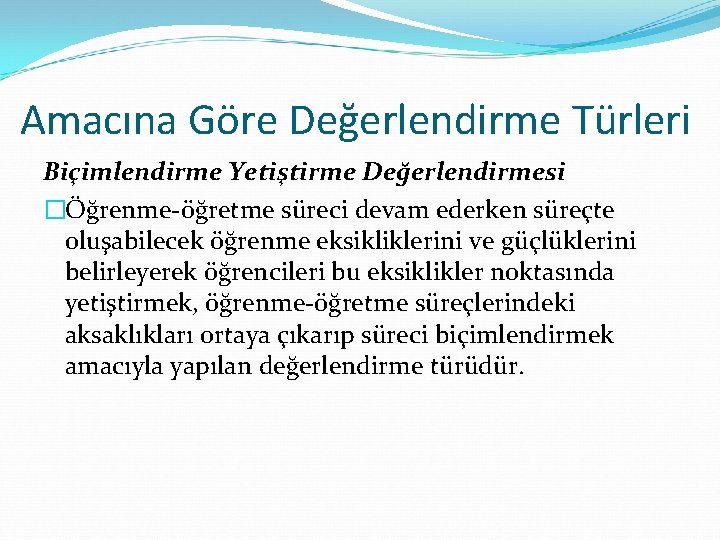 Amacına Göre Değerlendirme Türleri Biçimlendirme Yetiştirme Değerlendirmesi �Öğrenme-öğretme süreci devam ederken süreçte oluşabilecek öğrenme