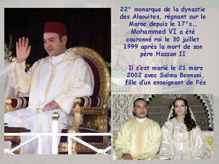 22° monarque de la dynastie des Alaouites, régnant sur le Maroc depuis le 17°s.
