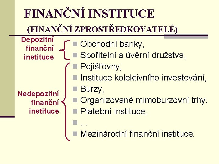 FINANČNÍ INSTITUCE (FINANČNÍ ZPROSTŘEDKOVATELÉ) Depozitní finanční instituce Nedepozitní finanční instituce n n n n