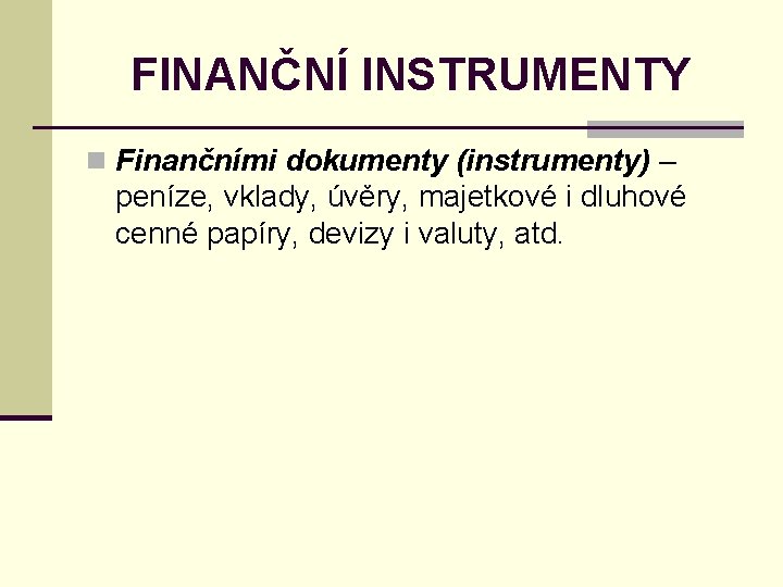FINANČNÍ INSTRUMENTY n Finančními dokumenty (instrumenty) – peníze, vklady, úvěry, majetkové i dluhové cenné