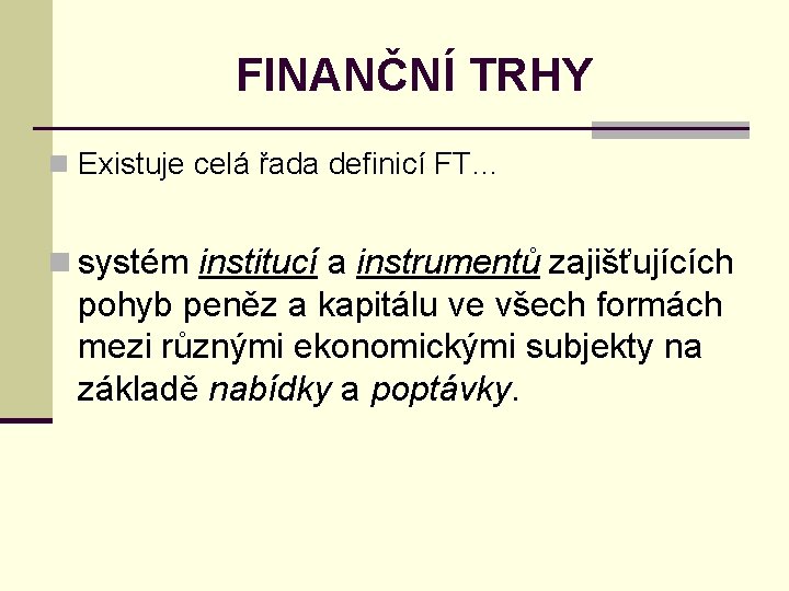 FINANČNÍ TRHY n Existuje celá řada definicí FT… n systém institucí a instrumentů zajišťujících