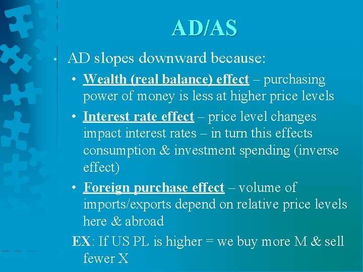 AD/AS • AD slopes downward because: • Wealth (real balance) effect – purchasing power AD/AS • AD slopes downward because: • Wealth (real balance) effect – purchasing power