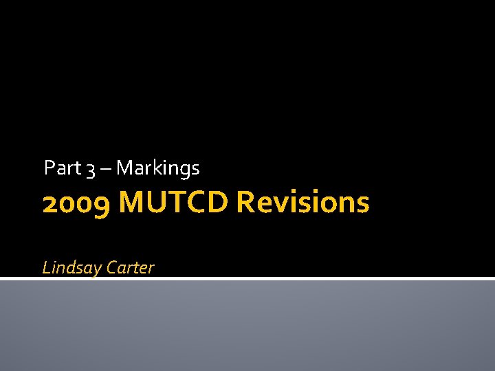 Part 3 – Markings 2009 MUTCD Revisions Lindsay Carter 