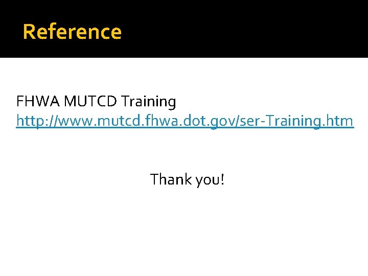 Reference FHWA MUTCD Training http: //www. mutcd. fhwa. dot. gov/ser-Training. htm Thank you! 