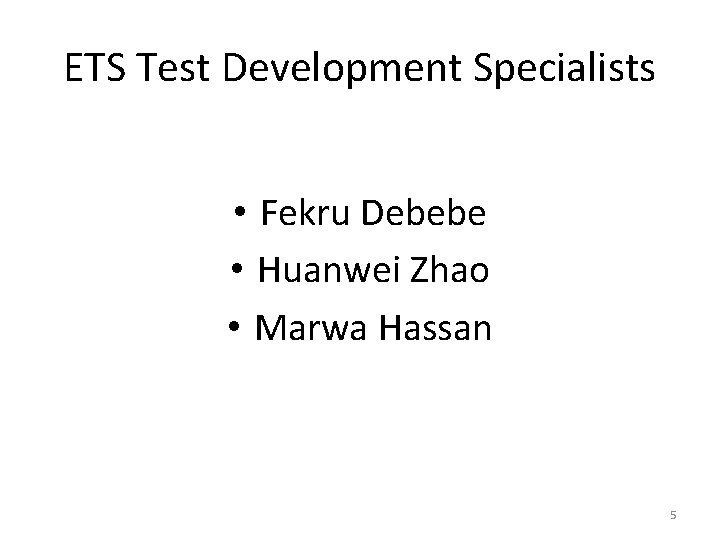 ETS Test Development Specialists • Fekru Debebe • Huanwei Zhao • Marwa Hassan 5