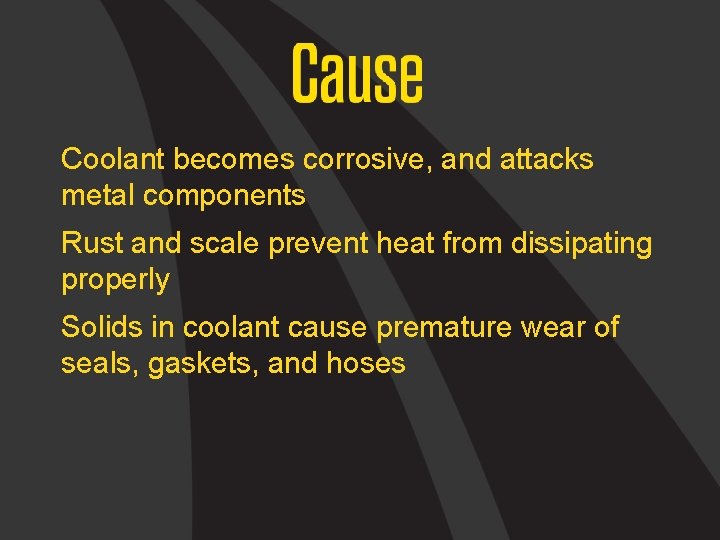 Coolant becomes corrosive, and attacks metal components Rust and scale prevent heat from dissipating