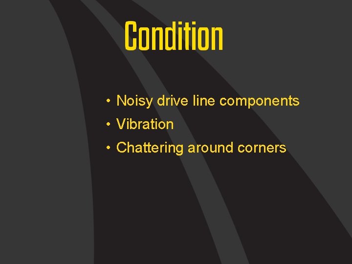  • Noisy drive line components • Vibration • Chattering around corners 
