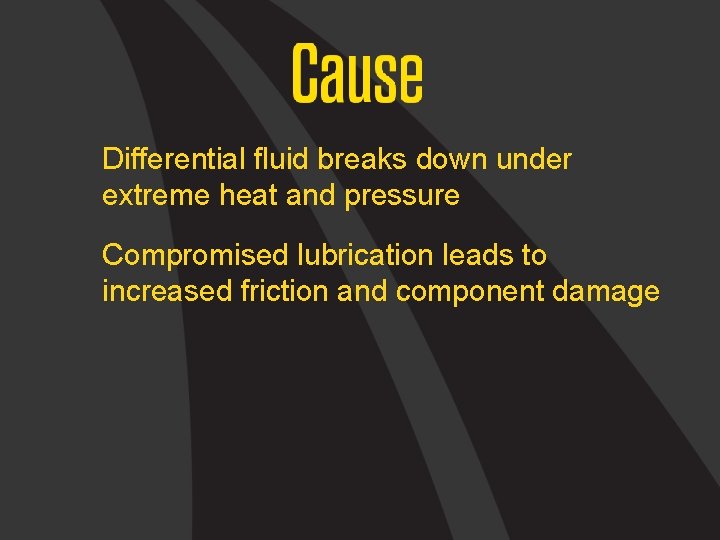 Differential fluid breaks down under extreme heat and pressure Compromised lubrication leads to increased