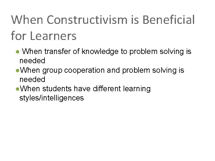 When Constructivism is Beneficial for Learners ● When transfer of knowledge to problem solving