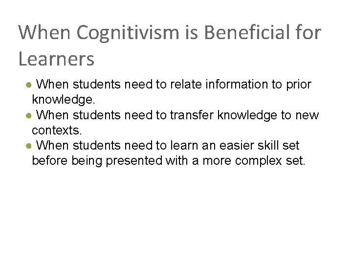 When Cognitivism is Beneficial for Learners ● When students need to relate information to