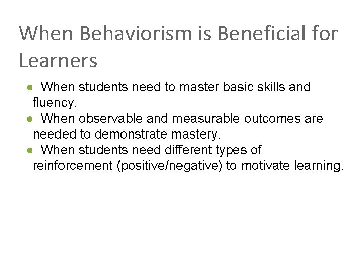 When Behaviorism is Beneficial for Learners ● When students need to master basic skills