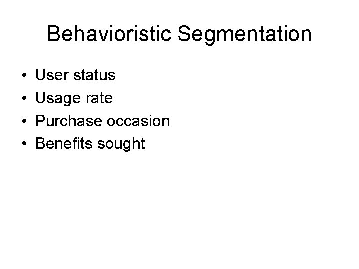 Behavioristic Segmentation • • User status Usage rate Purchase occasion Benefits sought Behavioristic Segmentation • • User status Usage rate Purchase occasion Benefits sought