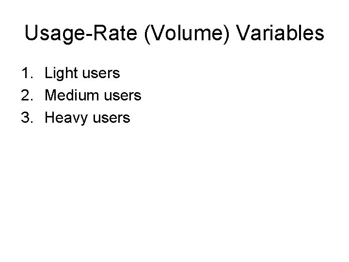 Usage-Rate (Volume) Variables 1. Light users 2. Medium users 3. Heavy users Usage-Rate (Volume) Variables 1. Light users 2. Medium users 3. Heavy users