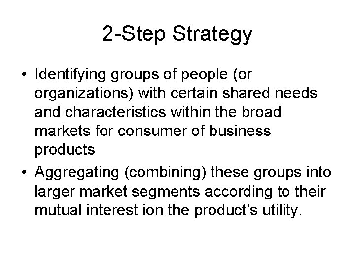 2 -Step Strategy • Identifying groups of people (or organizations) with certain shared needs 2 -Step Strategy • Identifying groups of people (or organizations) with certain shared needs