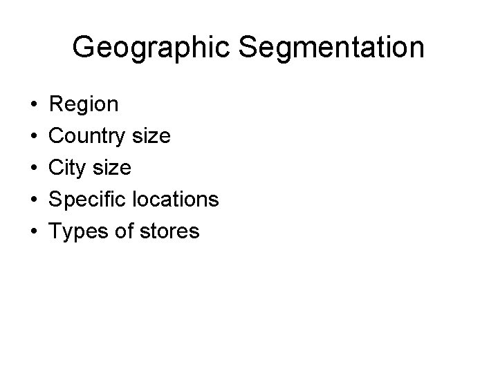 Geographic Segmentation • • • Region Country size City size Specific locations Types of Geographic Segmentation • • • Region Country size City size Specific locations Types of