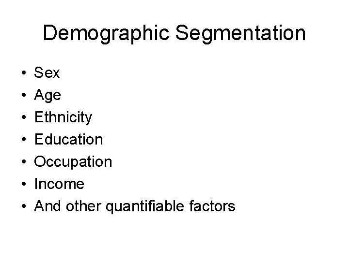 Demographic Segmentation • • Sex Age Ethnicity Education Occupation Income And other quantifiable factors Demographic Segmentation • • Sex Age Ethnicity Education Occupation Income And other quantifiable factors