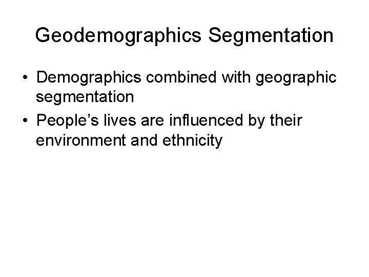 Geodemographics Segmentation • Demographics combined with geographic segmentation • People’s lives are influenced by Geodemographics Segmentation • Demographics combined with geographic segmentation • People’s lives are influenced by