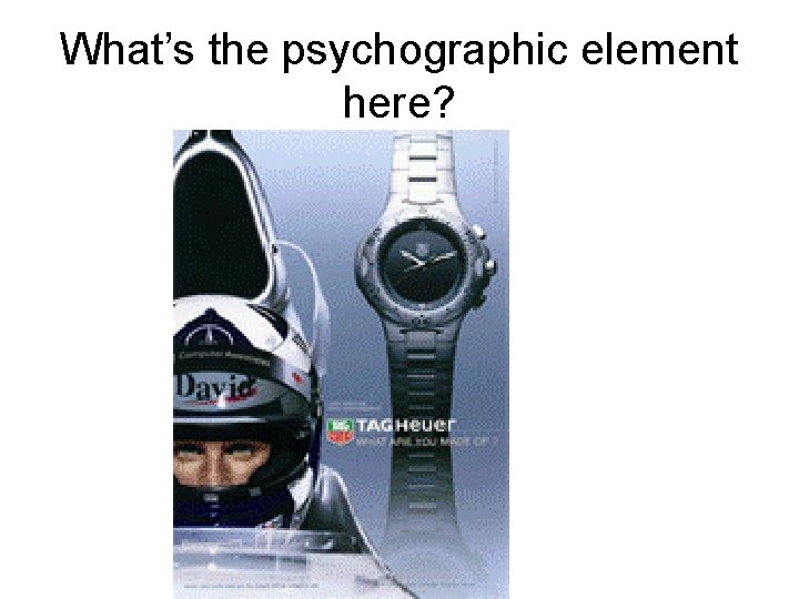 What’s the psychographic element here? What’s the psychographic element here?