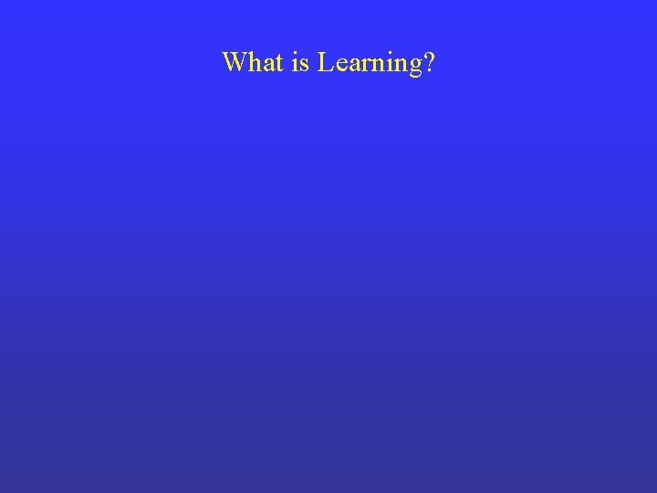 What is Learning? 