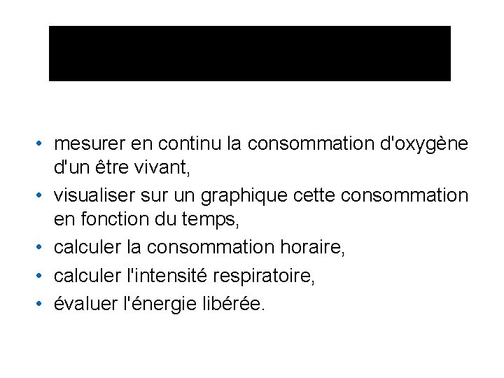  • mesurer en continu la consommation d'oxygène d'un être vivant, • visualiser sur