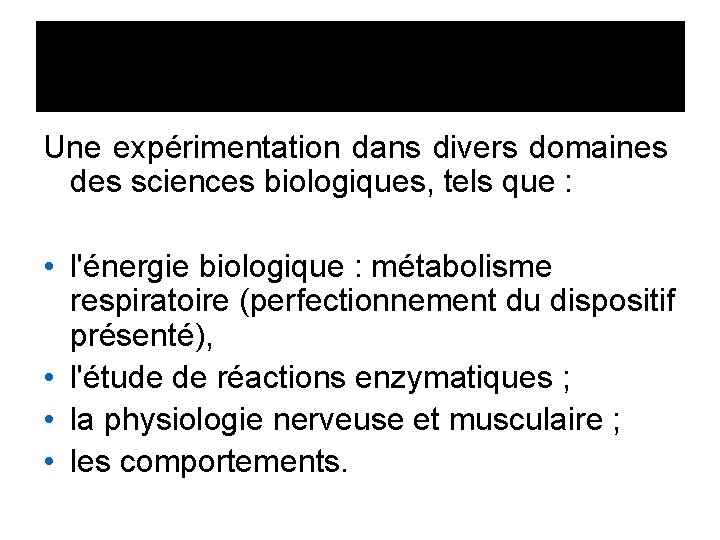 Une expérimentation dans divers domaines des sciences biologiques, tels que : • l'énergie biologique