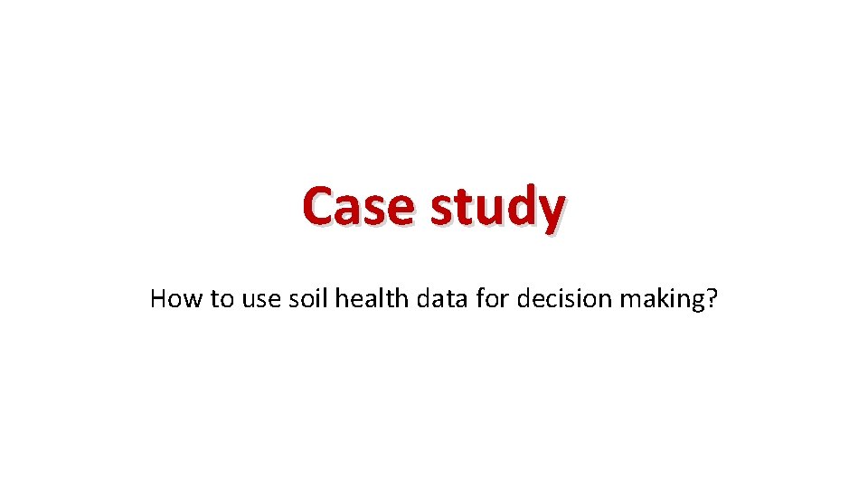 Case study How to use soil health data for decision making? 