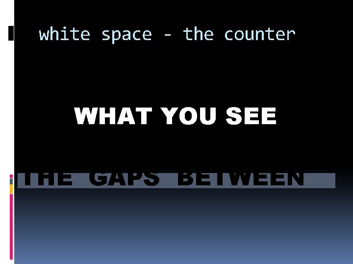 white space - the counter WHAT YOU SEE THE GAPS BETWEEN 