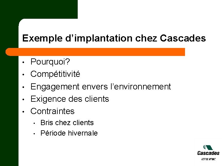 Exemple d’implantation chez Cascades • • • Pourquoi? Compétitivité Engagement envers l’environnement Exigence des