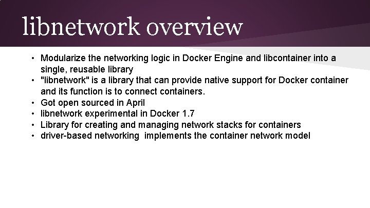 libnetwork overview • Modularize the networking logic in Docker Engine and libcontainer into a