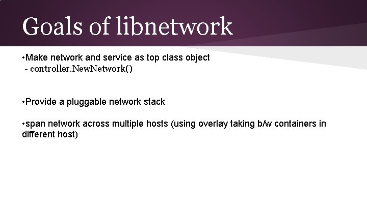 Goals of libnetwork • Make network and service as top class object - controller.