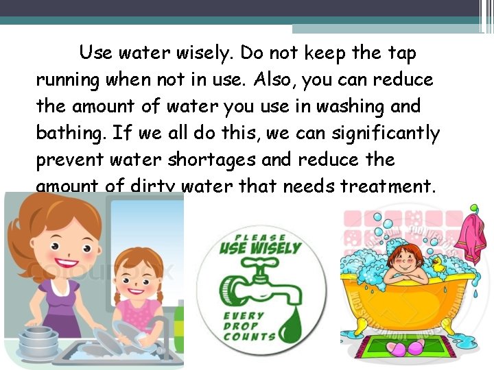 Use water wisely. Do not keep the tap running when not in use. Also,