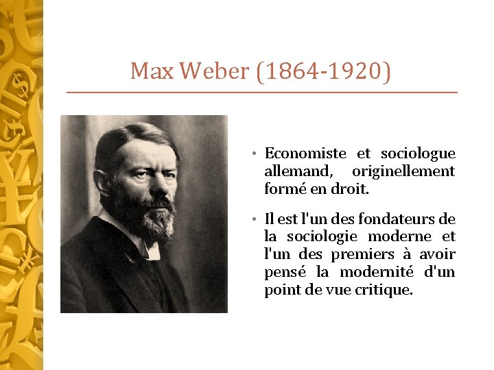 Max Weber (1864 -1920) • Economiste et sociologue allemand, originellement formé en droit. •