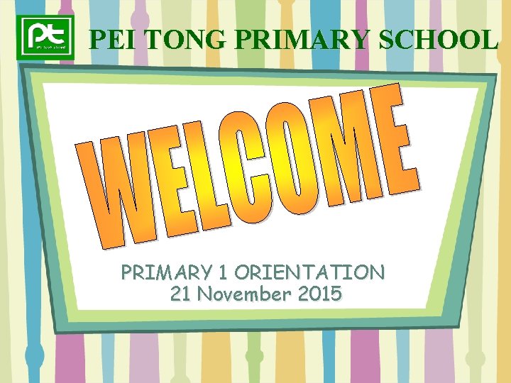 PEI TONG PRIMARY SCHOOL PRIMARY 1 ORIENTATION 21 November 2015 
