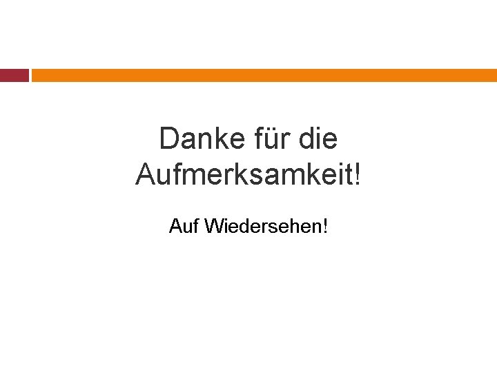 Danke für die Aufmerksamkeit! Auf Wiedersehen! 