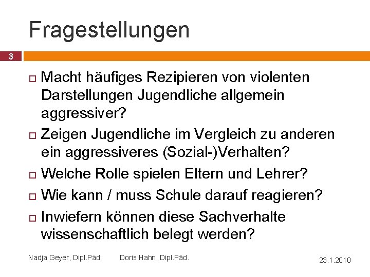 Fragestellungen 3 Macht häufiges Rezipieren von violenten Darstellungen Jugendliche allgemein aggressiver? Zeigen Jugendliche im